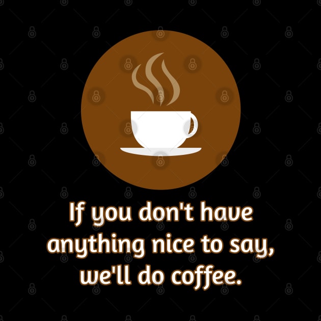 If you don't have anything nice to say, let's do coffee. by Muzehack