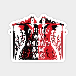 YOU ARE LUCKY WOMEN WANT EQUALITY AND NOT REVENGE Magnet