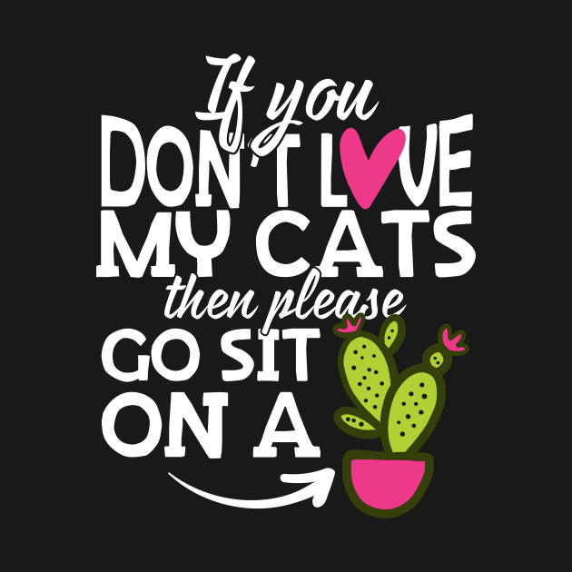 If You Don't Love My Cats Go Sit On A Cactus! by thingsandthings