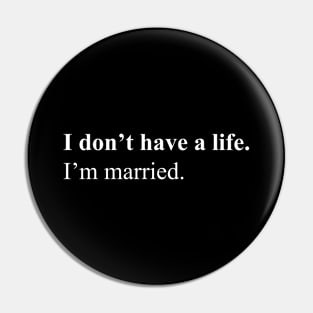 I don't have a life. I'm married Pin