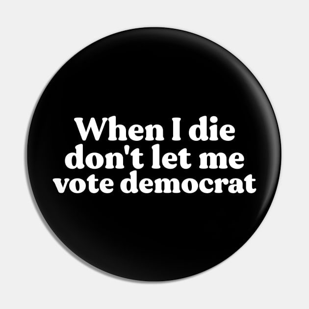 When I Die Don't Let Me Vote Democrat Pin by dconciente