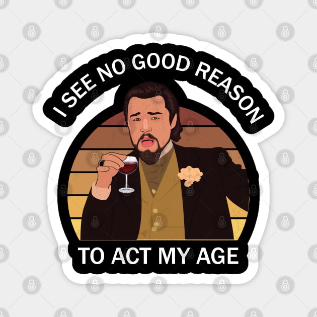 I See No Good Reason To Act My Age Magnet by TheAwesome