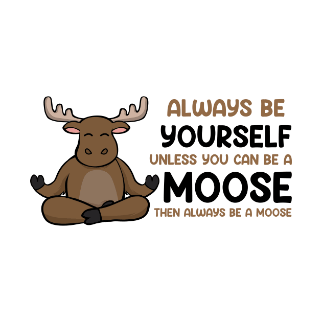 Always Be Yourself Unless You Can Be a Moose by Imou designs