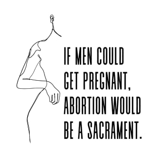 If men could get pregnant, abortion would be a sacrament - Gloria Steinem Pro Choice Feminist Quote T-Shirt