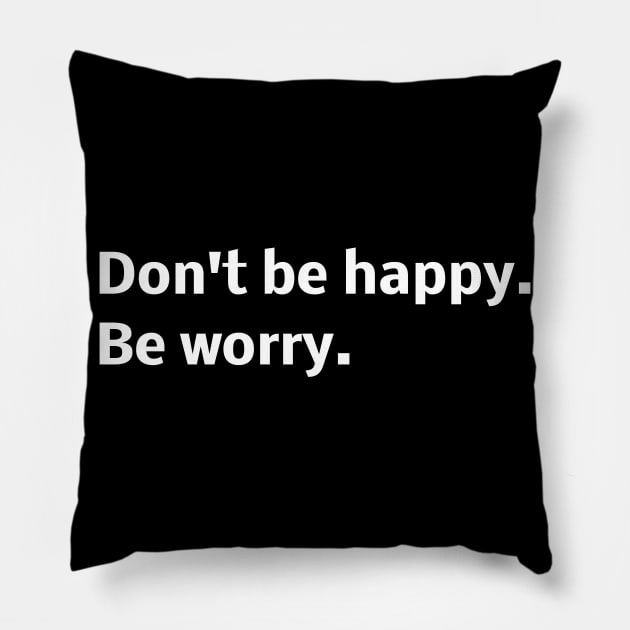 Don't be happy. Be worry. Pillow by Word and Saying