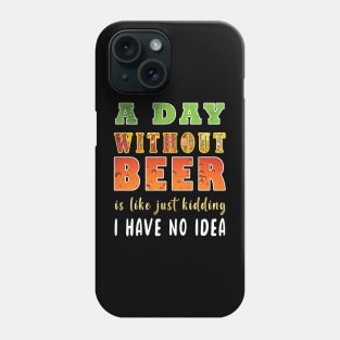 A Day Without Beer Is Like Just Kidding I Have No Idea Phone Case