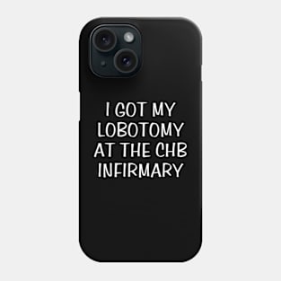 i got my lobotomy at the chb infirmary Phone Case