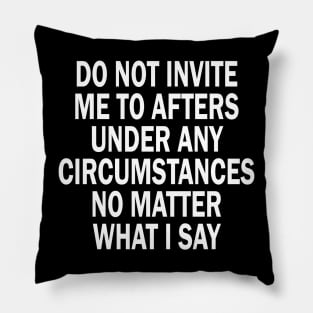 Do Not Invite Me To Afters Under Any Circumstances No Matter What I Say Pillow