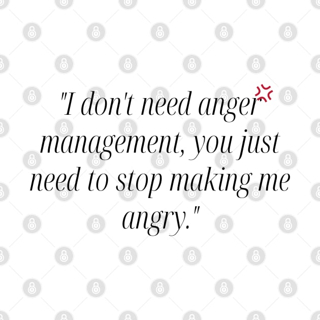 "I don't need anger management, you just need to stop making me angry." Funny Quote by InspiraPrints