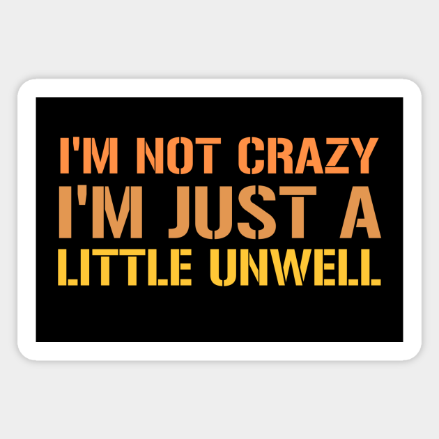 I'M NOT CRAZY, I'M JUST A LITTLE UNWELL - Adult Humor - Sticker | TeePublic