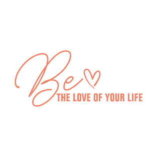 Be the love of your own life T-Shirt