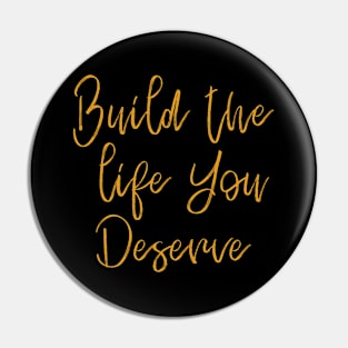 Build The Life You Deserve Pin