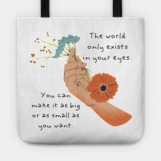 The world only exists in your eyes. You can make it as big or as small as you want. Tote