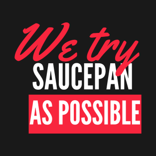 we try Saucepan As possible T-Shirt