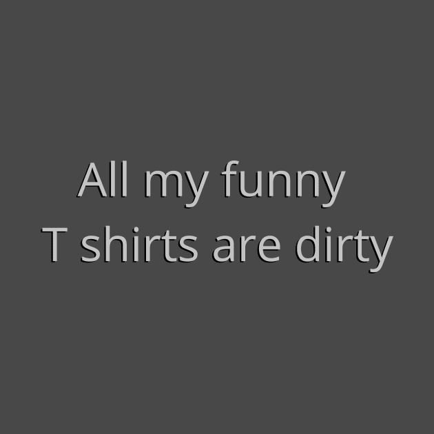 All my funny T shirts are dirty - funny by Acutechickendesign