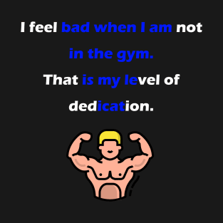 I feel bad when I am not in the gym. T-Shirt