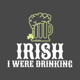 St. Patrick's Day Irish I Were Drinking T-Shirt