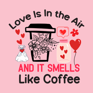 Love Is In The Air & It Smells Like Coffee T-Shirt