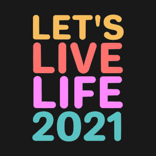 Lets live life 2021 T-Shirt