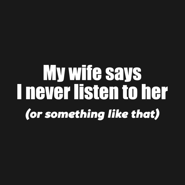 MY WIFE SAYS I NEVER LISTEN by Mariteas