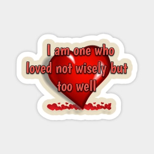 I am one who loved not wisely but too well Magnet