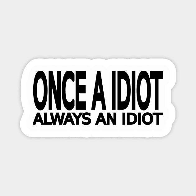 Once a idiot always an idiot Magnet by IKnowYouWantIt
