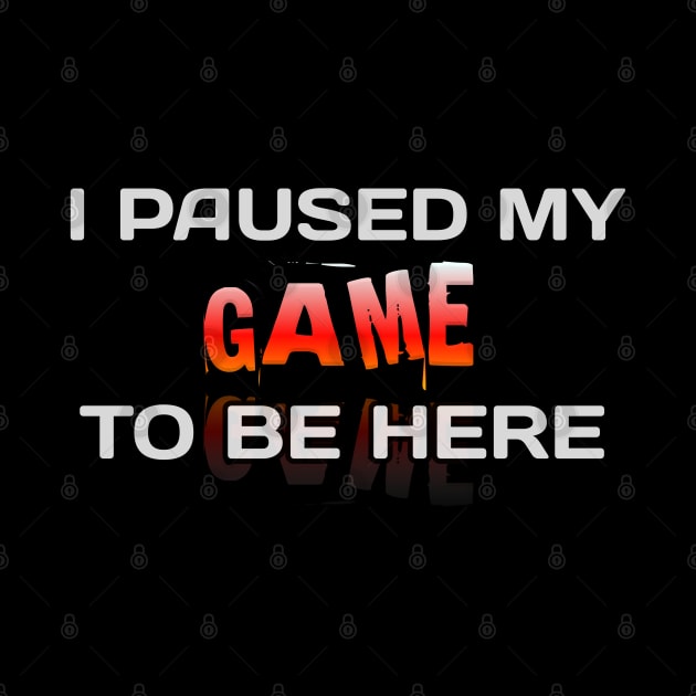 I Paused My Game To Be Here - Gamer - Gaming Lover Gift - Graphic Typographic Text Saying by MaystarUniverse