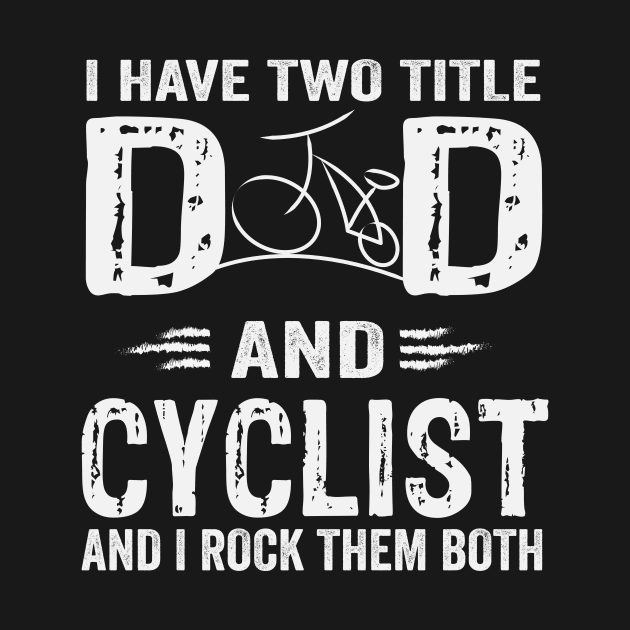 I Have Two Titles Dad And cyclist And I Rock Them Both by sanim's