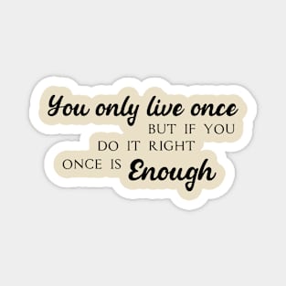 You only live once, but if you do it right, once is enough Magnet