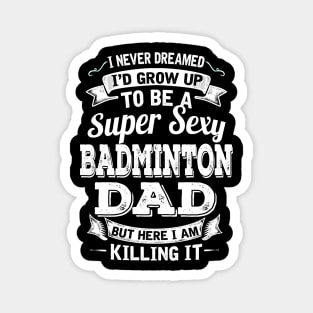 I Never Dreamed I'd Grow Up To Be Super Sexy Badminton Dad But Here I Am Killing It Magnet