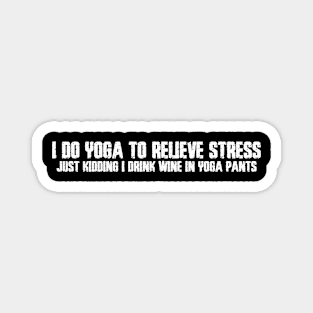 I do Yoga to Relieve Stress. Just Kidding, I Drink Wine in Yoga Pants Magnet