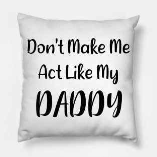 Don't Make Me Act Like My Daddy Pillow