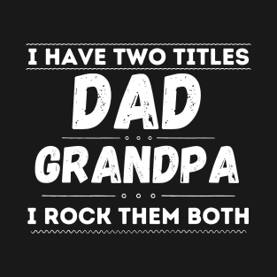 I have Two Titles Dad and Grandpa and I rock them both T-Shirt