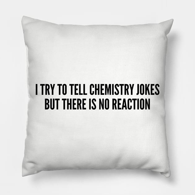 Witty Science Joke - I Try To Tell Chemistry Jokes But There Is No Reaction - Funny Joke Statement Humor Slogan Quotes Pillow by sillyslogans