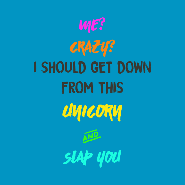 Me? Crazy? I should get down from this Unicorn and Slap you by MADesigns