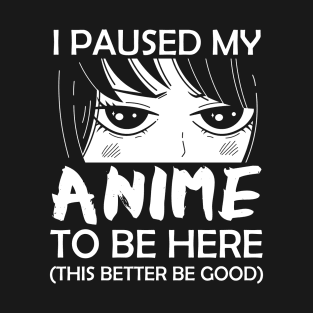 I Paused My Anime To Be Here Otaku T-Shirt