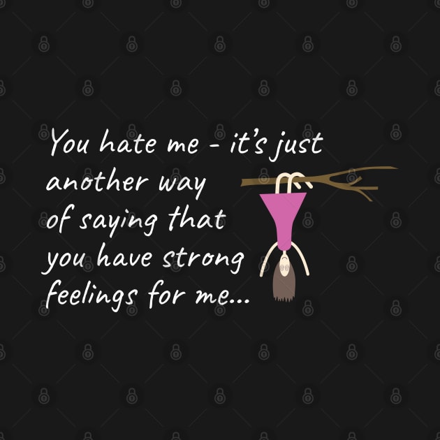 You hate me: it's just another way of saying that you have strong feelings for me by Teesagor