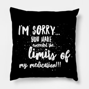 I'm SORRY...You Have EXCEEDED the LIMITS of my MEDICATION!!! Pillow