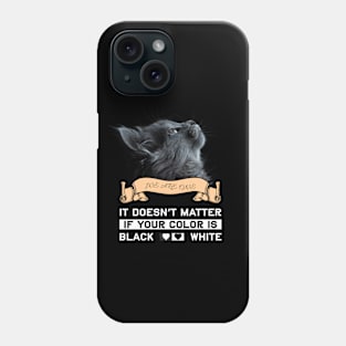 cat: It Doesn't Matter If Your Color Is Black Or White Phone Case