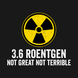 3.6 roentgen not great not terrible - Nuclear Power Plant T-Shirt