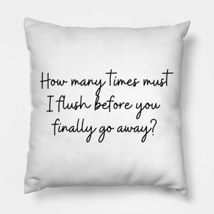 How many times must I flush before you finally go away? Pillow