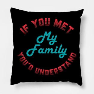 If you Met My Family You'd Understand Pillow