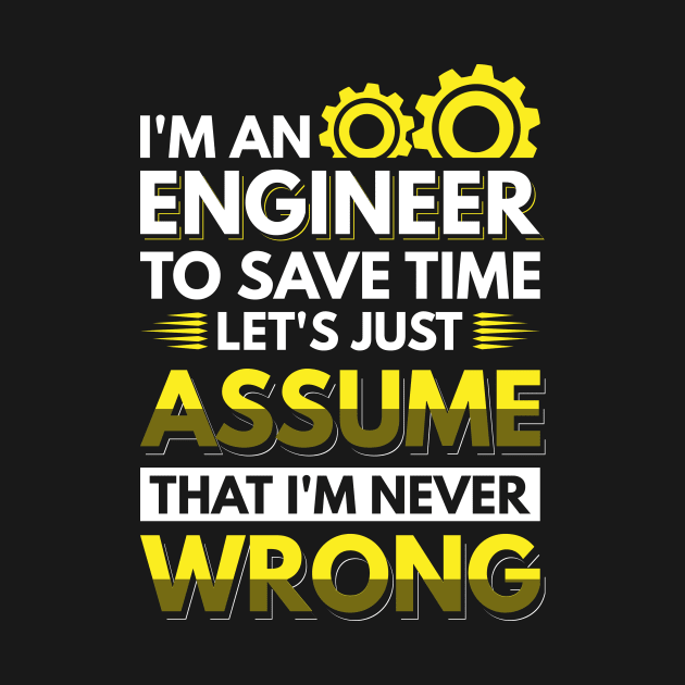 I'm An Engineer To Save Time Let's Just Assume That I'm Never Wrong by Arish Van Designs