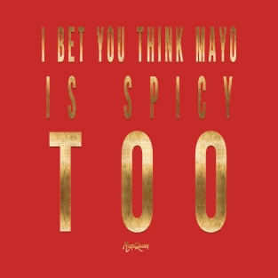 I Bet You Think Mayo Is Spicy Too T-Shirt