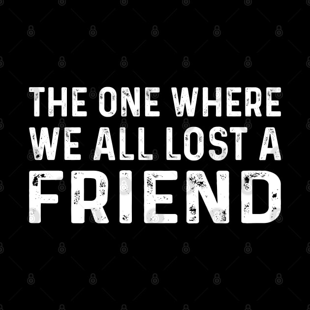 Funny Saying For Friends - The One Where We All Lost A Friend by TeeTypo