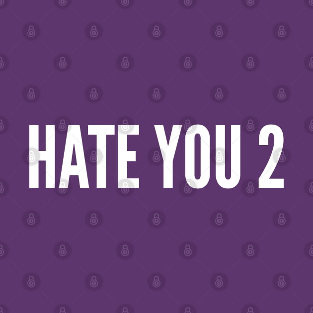 Hate You 2 T-Shirt - Funny Slogan Statement Logo by sillyslogans