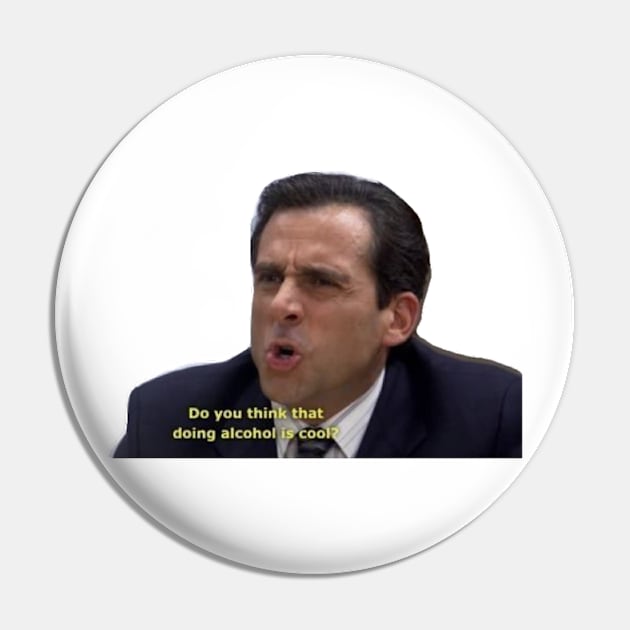 do you think doing alcohol is cool- Micheal Scott Pin by Biscuit25