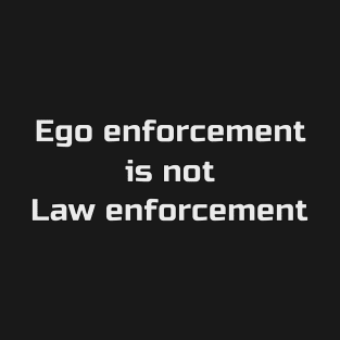 Ego Enforcement is not Law Enforcement T-Shirt