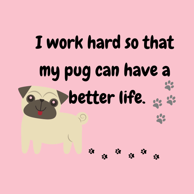 I Work Hard So That My Pug Have A Better Life by MinimalSpace