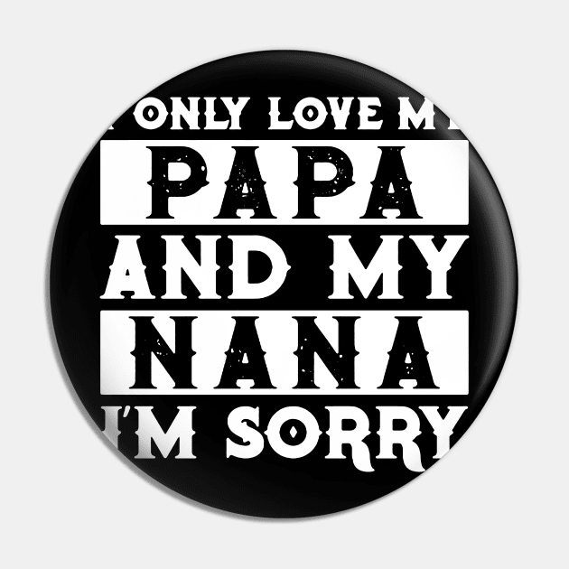 I Only Love My Papa And Nana I'm Sorry Pin by TeeLand